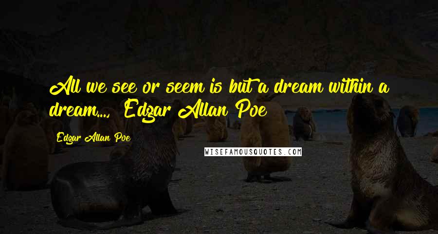 Edgar Allan Poe Quotes: All we see or seem is but a dream within a dream...," Edgar Allan Poe