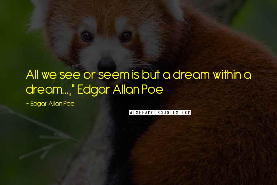 Edgar Allan Poe Quotes: All we see or seem is but a dream within a dream...," Edgar Allan Poe