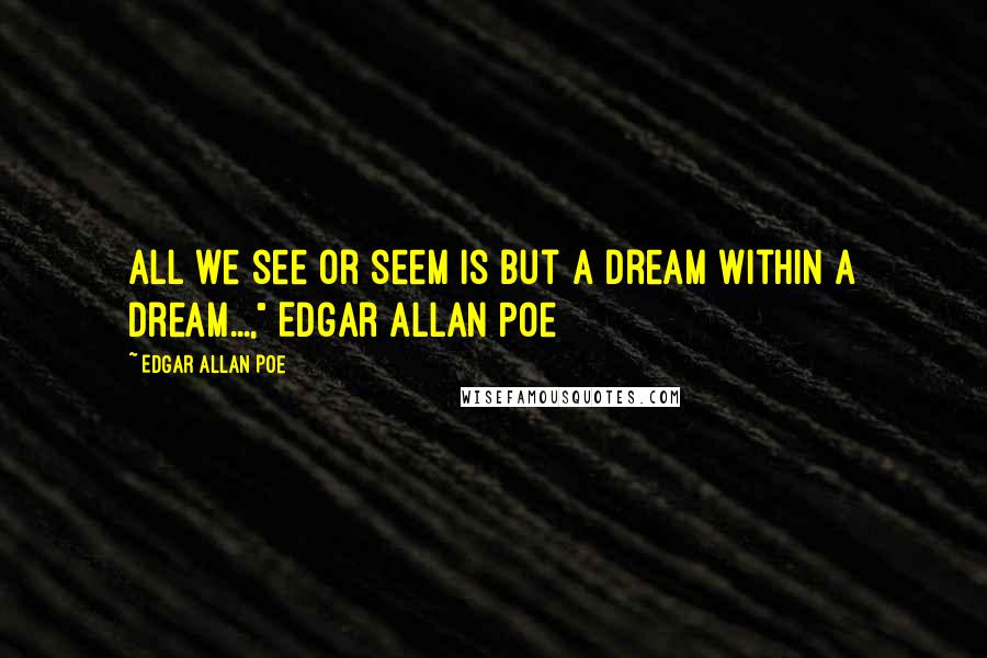 Edgar Allan Poe Quotes: All we see or seem is but a dream within a dream...," Edgar Allan Poe