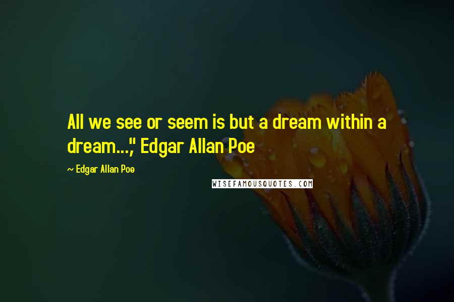 Edgar Allan Poe Quotes: All we see or seem is but a dream within a dream...," Edgar Allan Poe