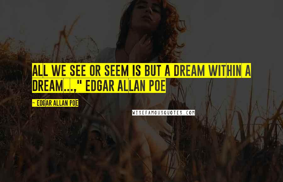 Edgar Allan Poe Quotes: All we see or seem is but a dream within a dream...," Edgar Allan Poe