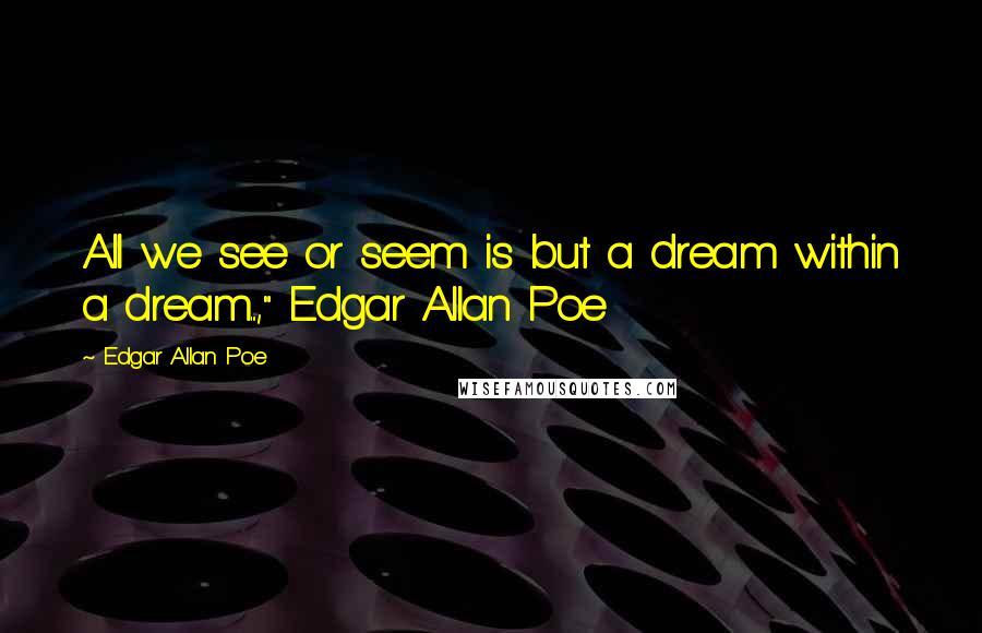 Edgar Allan Poe Quotes: All we see or seem is but a dream within a dream...," Edgar Allan Poe