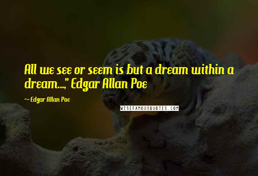 Edgar Allan Poe Quotes: All we see or seem is but a dream within a dream...," Edgar Allan Poe