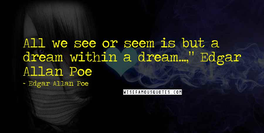 Edgar Allan Poe Quotes: All we see or seem is but a dream within a dream...," Edgar Allan Poe