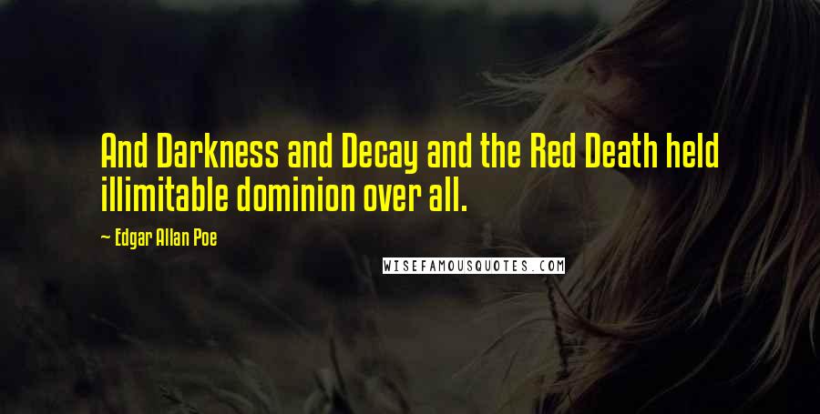 Edgar Allan Poe Quotes: And Darkness and Decay and the Red Death held illimitable dominion over all.