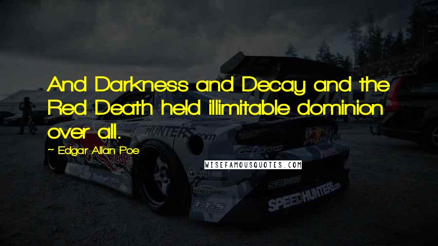 Edgar Allan Poe Quotes: And Darkness and Decay and the Red Death held illimitable dominion over all.