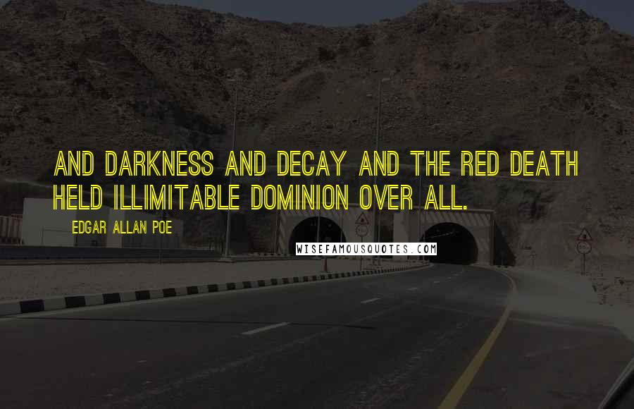 Edgar Allan Poe Quotes: And Darkness and Decay and the Red Death held illimitable dominion over all.