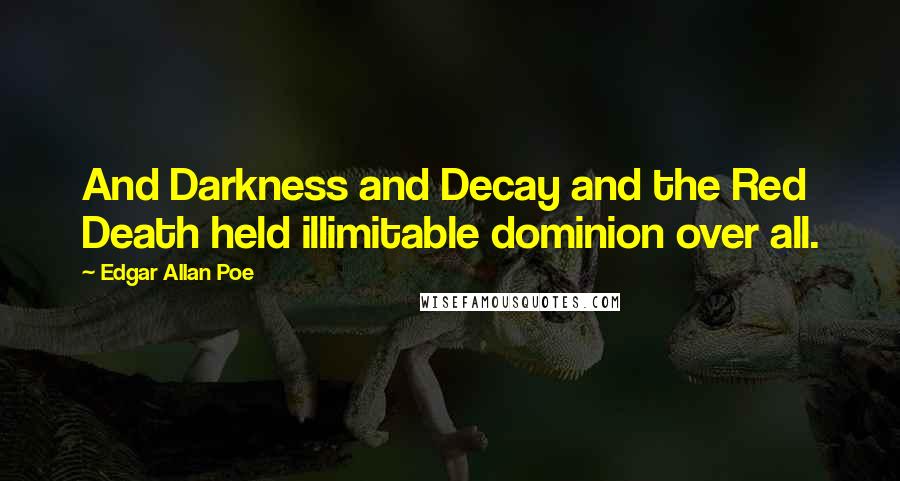 Edgar Allan Poe Quotes: And Darkness and Decay and the Red Death held illimitable dominion over all.