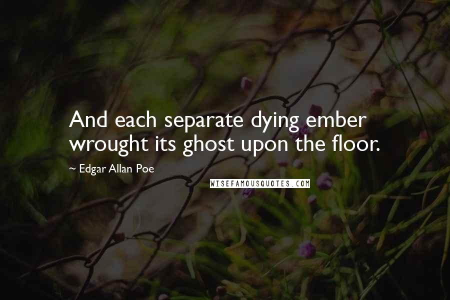 Edgar Allan Poe Quotes: And each separate dying ember wrought its ghost upon the floor.