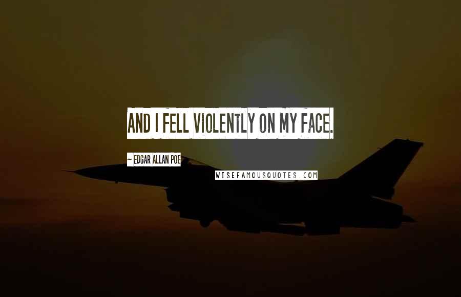 Edgar Allan Poe Quotes: And I fell violently on my face.