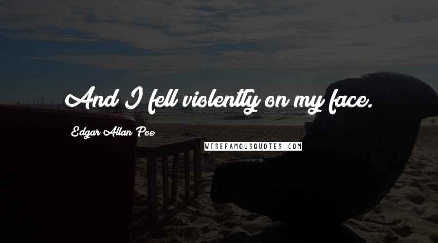 Edgar Allan Poe Quotes: And I fell violently on my face.