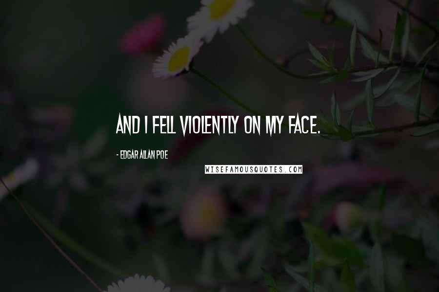 Edgar Allan Poe Quotes: And I fell violently on my face.
