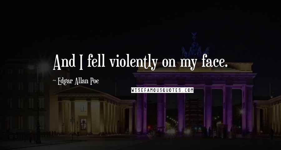 Edgar Allan Poe Quotes: And I fell violently on my face.