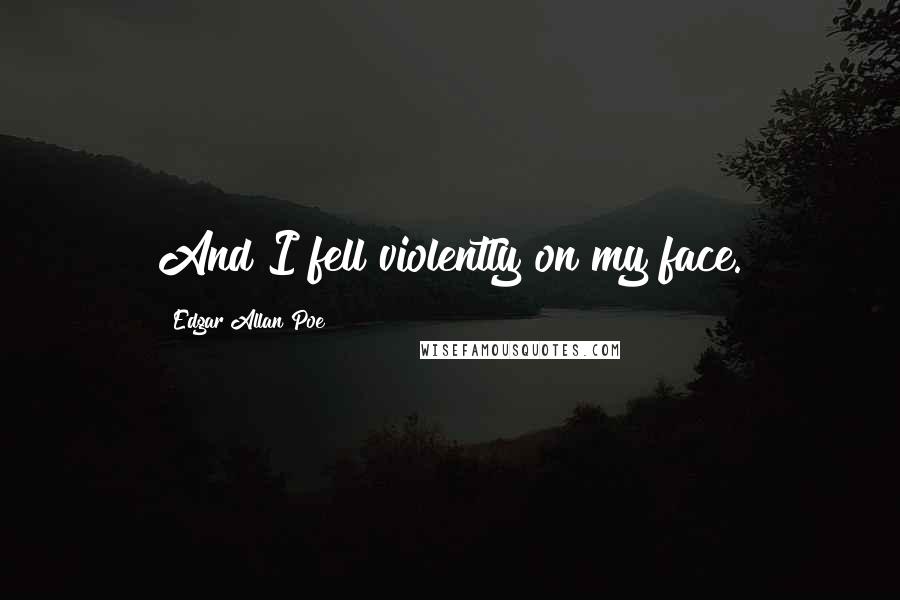 Edgar Allan Poe Quotes: And I fell violently on my face.