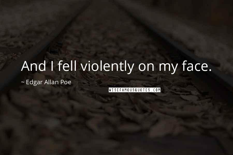 Edgar Allan Poe Quotes: And I fell violently on my face.