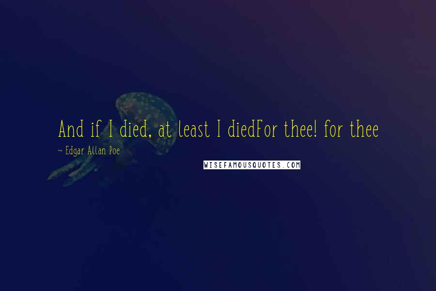 Edgar Allan Poe Quotes: And if I died, at least I diedFor thee! for thee