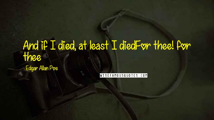 Edgar Allan Poe Quotes: And if I died, at least I diedFor thee! for thee