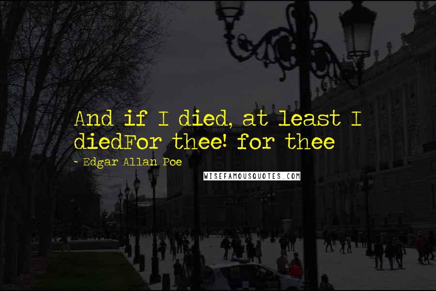 Edgar Allan Poe Quotes: And if I died, at least I diedFor thee! for thee