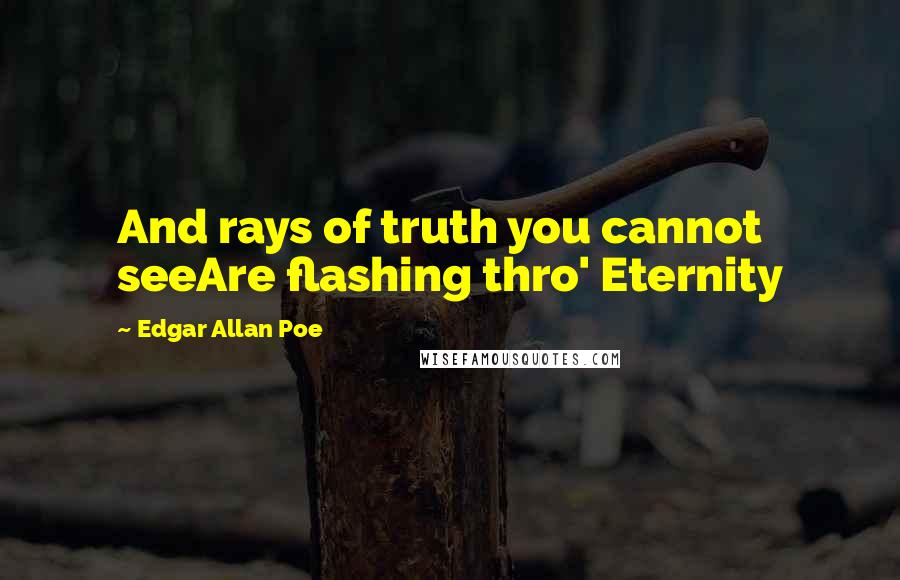 Edgar Allan Poe Quotes: And rays of truth you cannot seeAre flashing thro' Eternity