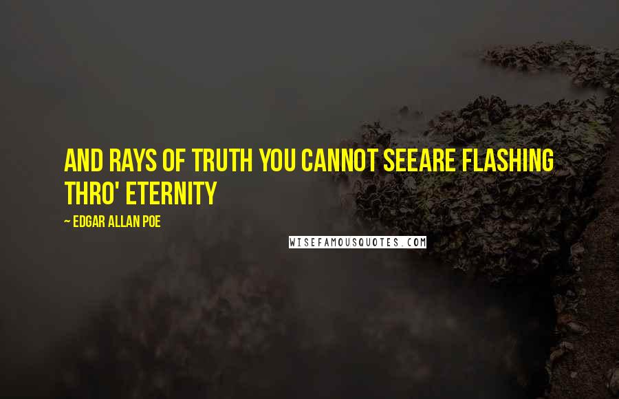 Edgar Allan Poe Quotes: And rays of truth you cannot seeAre flashing thro' Eternity