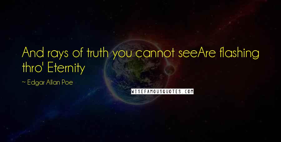 Edgar Allan Poe Quotes: And rays of truth you cannot seeAre flashing thro' Eternity