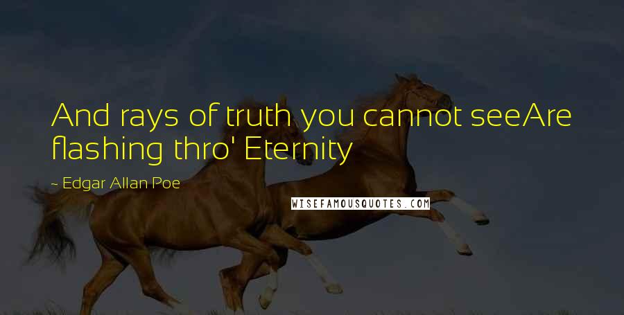 Edgar Allan Poe Quotes: And rays of truth you cannot seeAre flashing thro' Eternity