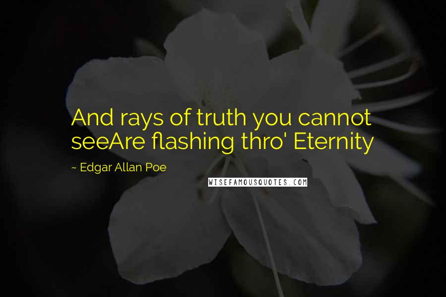 Edgar Allan Poe Quotes: And rays of truth you cannot seeAre flashing thro' Eternity