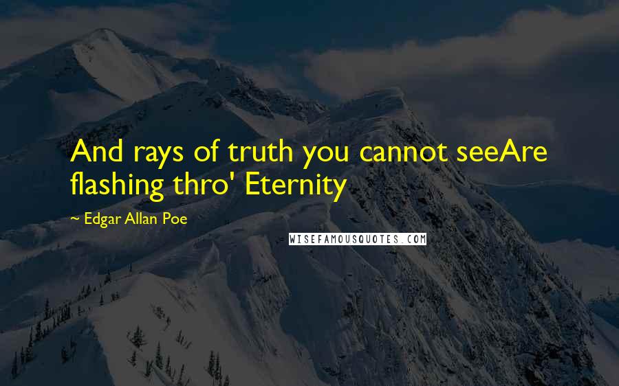 Edgar Allan Poe Quotes: And rays of truth you cannot seeAre flashing thro' Eternity