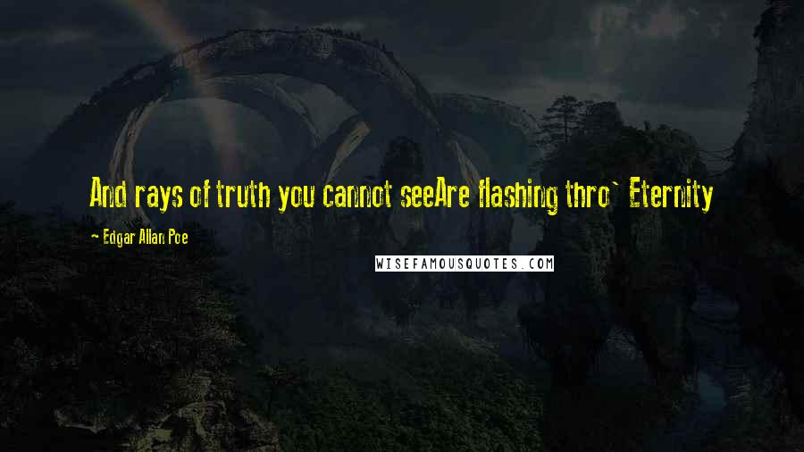 Edgar Allan Poe Quotes: And rays of truth you cannot seeAre flashing thro' Eternity