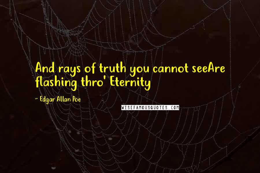 Edgar Allan Poe Quotes: And rays of truth you cannot seeAre flashing thro' Eternity