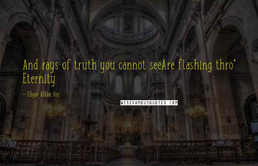 Edgar Allan Poe Quotes: And rays of truth you cannot seeAre flashing thro' Eternity