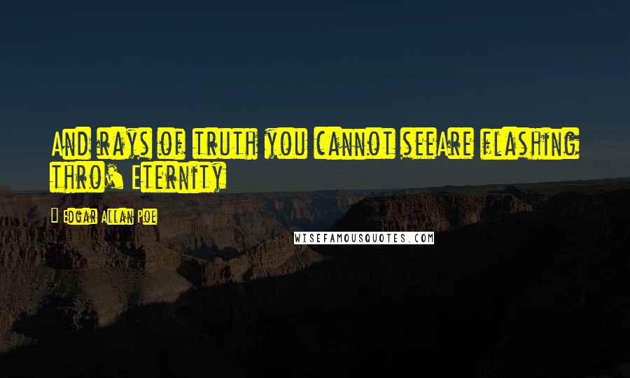 Edgar Allan Poe Quotes: And rays of truth you cannot seeAre flashing thro' Eternity