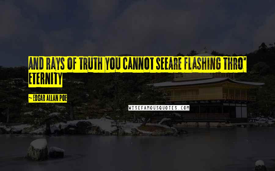 Edgar Allan Poe Quotes: And rays of truth you cannot seeAre flashing thro' Eternity