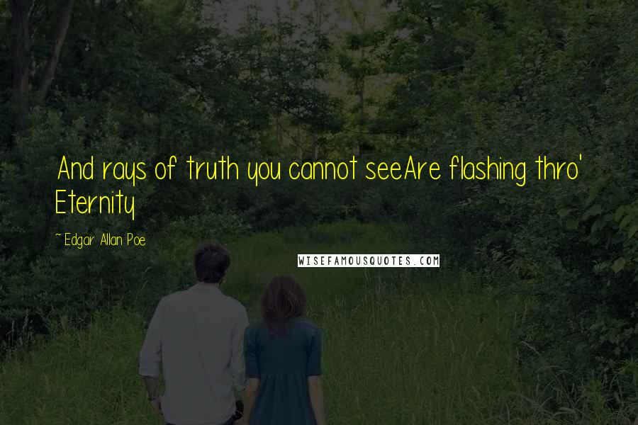 Edgar Allan Poe Quotes: And rays of truth you cannot seeAre flashing thro' Eternity