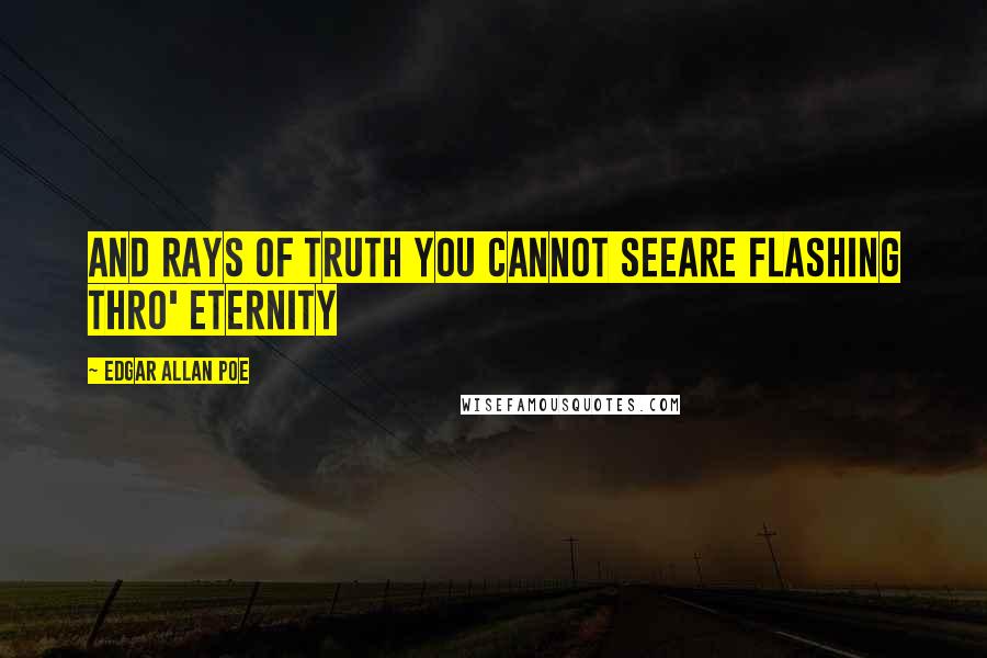 Edgar Allan Poe Quotes: And rays of truth you cannot seeAre flashing thro' Eternity