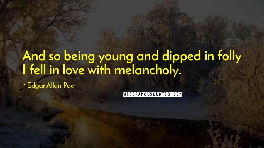 Edgar Allan Poe Quotes: And so being young and dipped in folly I fell in love with melancholy.