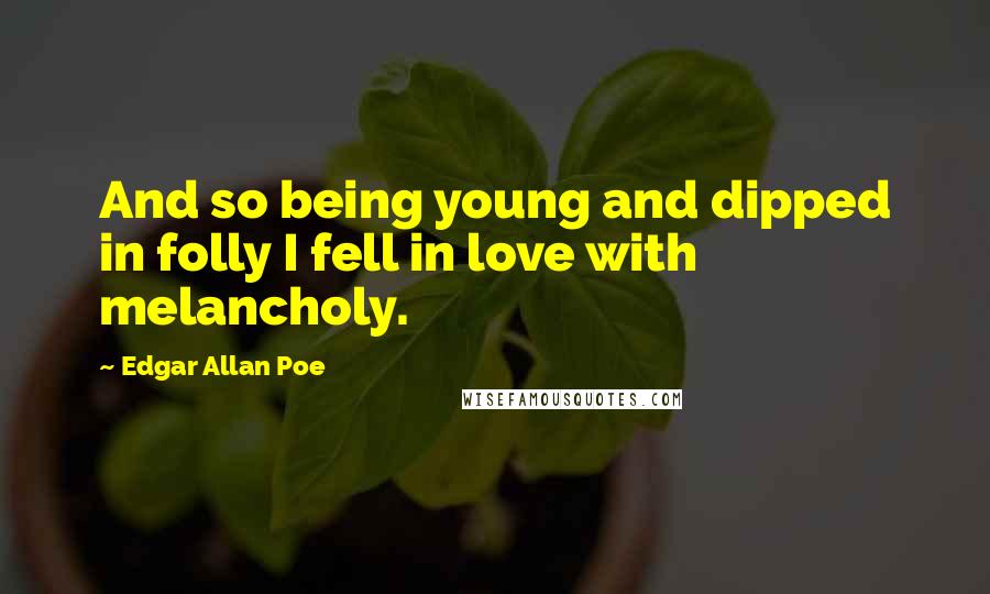 Edgar Allan Poe Quotes: And so being young and dipped in folly I fell in love with melancholy.