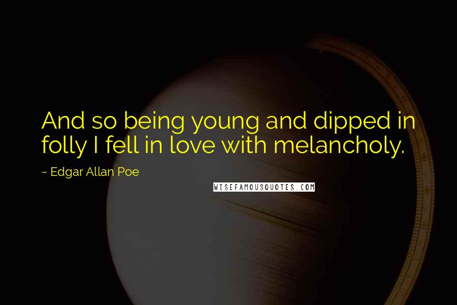 Edgar Allan Poe Quotes: And so being young and dipped in folly I fell in love with melancholy.