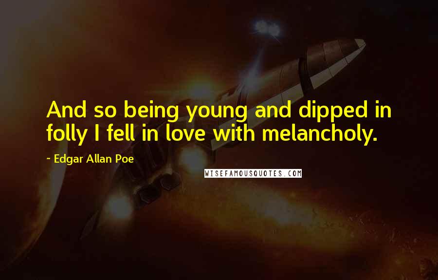 Edgar Allan Poe Quotes: And so being young and dipped in folly I fell in love with melancholy.