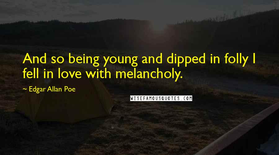 Edgar Allan Poe Quotes: And so being young and dipped in folly I fell in love with melancholy.