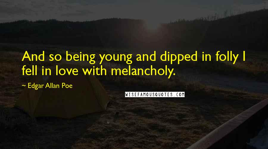 Edgar Allan Poe Quotes: And so being young and dipped in folly I fell in love with melancholy.