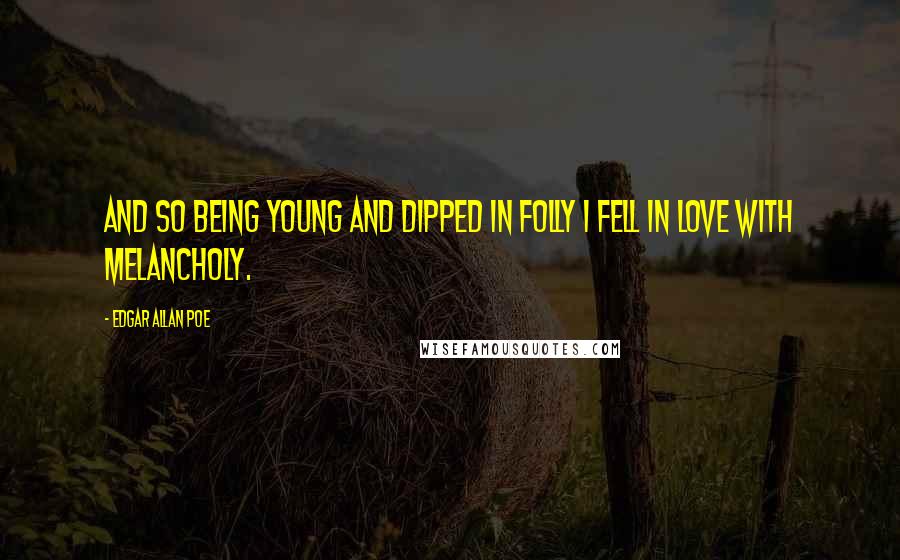 Edgar Allan Poe Quotes: And so being young and dipped in folly I fell in love with melancholy.