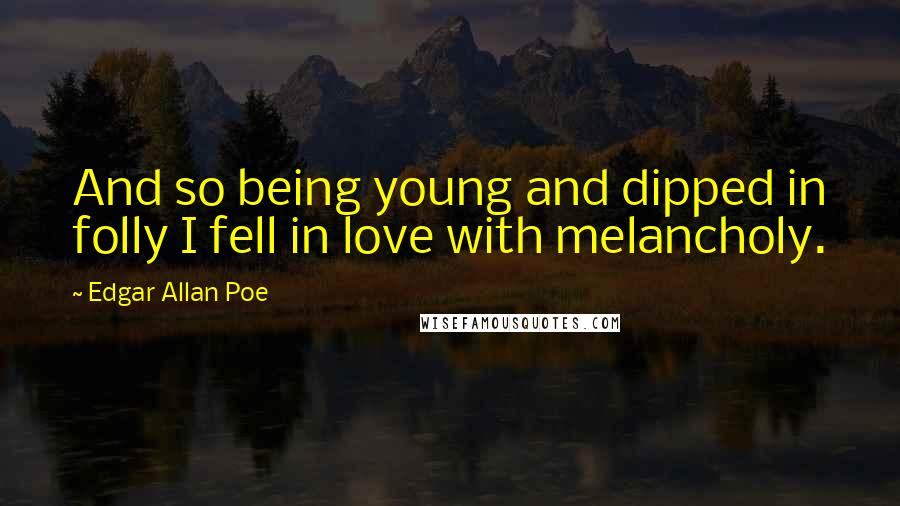 Edgar Allan Poe Quotes: And so being young and dipped in folly I fell in love with melancholy.