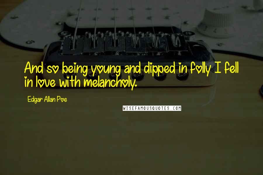 Edgar Allan Poe Quotes: And so being young and dipped in folly I fell in love with melancholy.