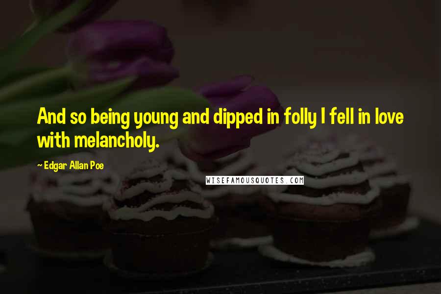 Edgar Allan Poe Quotes: And so being young and dipped in folly I fell in love with melancholy.