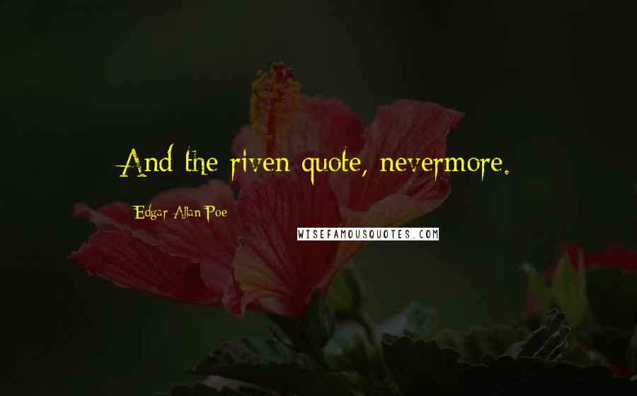 Edgar Allan Poe Quotes: And the riven quote, nevermore.