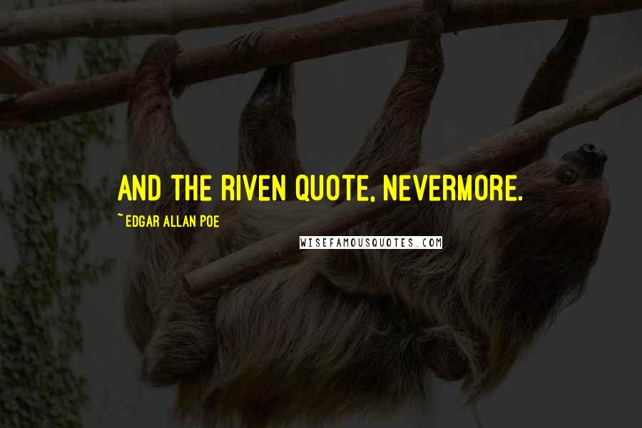 Edgar Allan Poe Quotes: And the riven quote, nevermore.