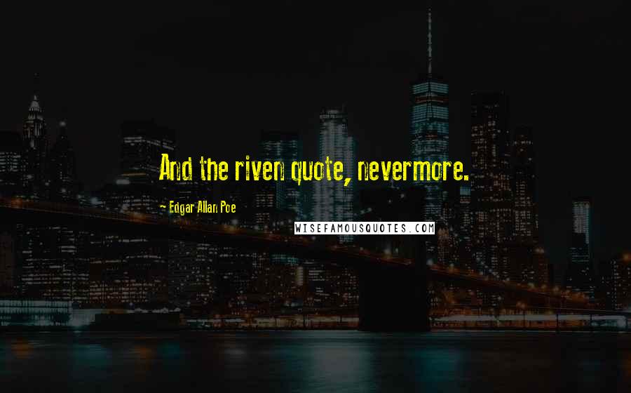 Edgar Allan Poe Quotes: And the riven quote, nevermore.