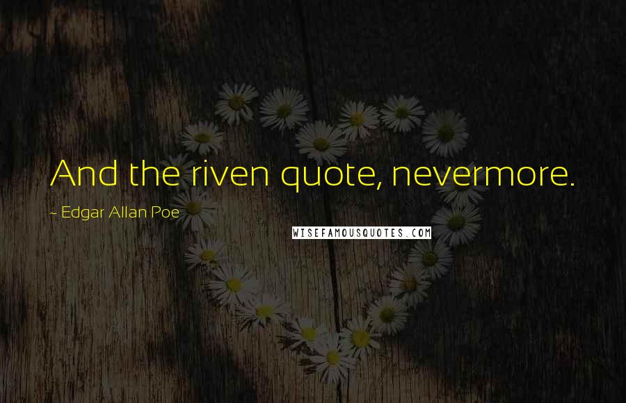 Edgar Allan Poe Quotes: And the riven quote, nevermore.