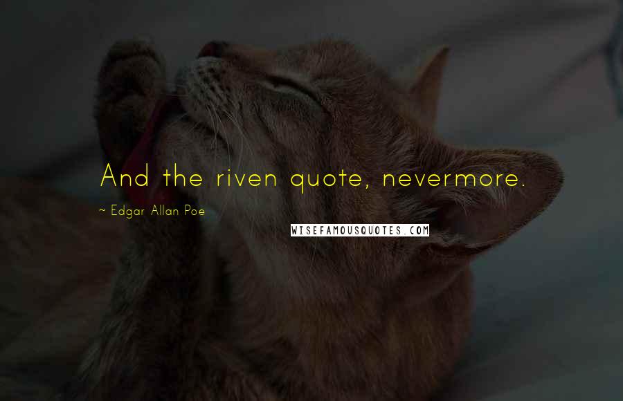 Edgar Allan Poe Quotes: And the riven quote, nevermore.